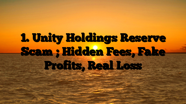 1. Unity Holdings Reserve Scam ; Hidden Fees, Fake Profits, Real Loss