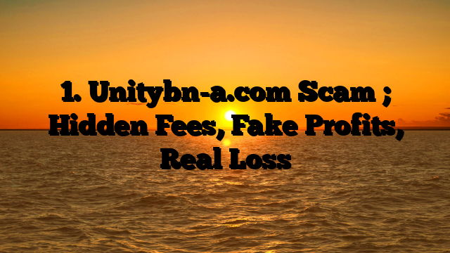 1. Unitybn-a.com Scam ; Hidden Fees, Fake Profits, Real Loss