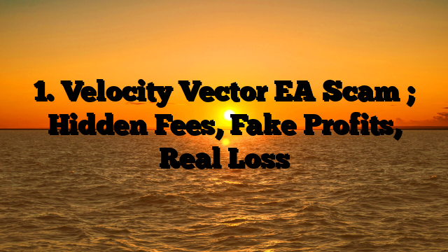 1. Velocity Vector EA Scam ; Hidden Fees, Fake Profits, Real Loss