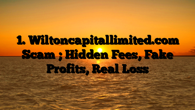 1. Wiltoncapitallimited.com Scam ; Hidden Fees, Fake Profits, Real Loss