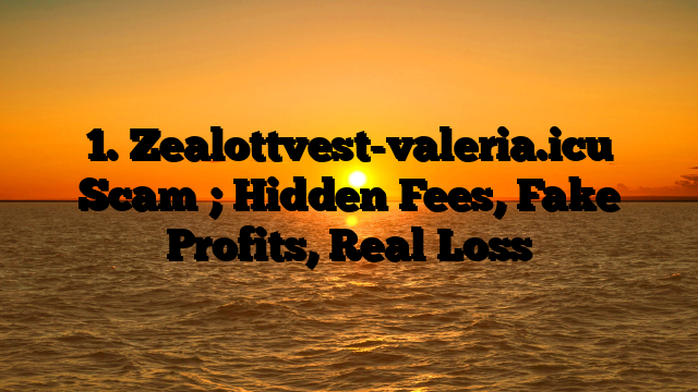 1. Zealottvest-valeria.icu Scam ; Hidden Fees, Fake Profits, Real Loss