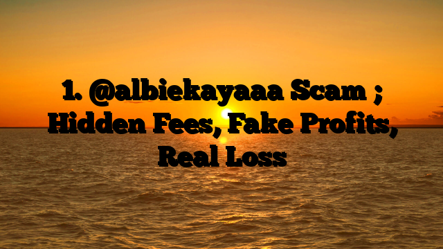 1. @albiekayaaa Scam ; Hidden Fees, Fake Profits, Real Loss