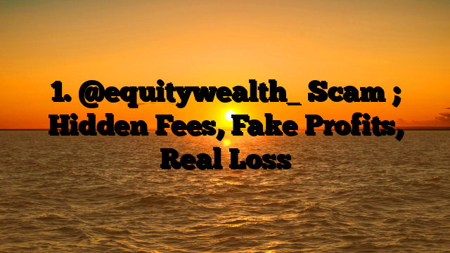 1. @equitywealth_ Scam ; Hidden Fees, Fake Profits, Real Loss