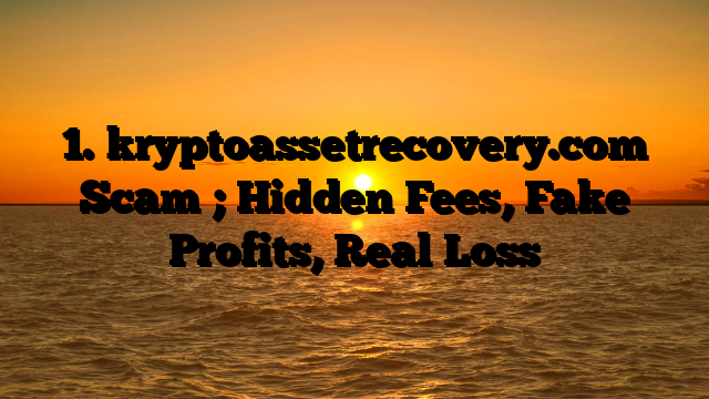 1. kryptoassetrecovery.com Scam ; Hidden Fees, Fake Profits, Real Loss