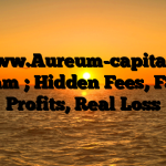 1. www.Aureum-capital.org Scam ; Hidden Fees, Fake Profits, Real Loss
