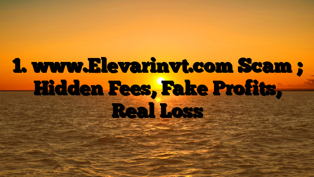 1. www.Elevarinvt.com Scam ; Hidden Fees, Fake Profits, Real Loss
