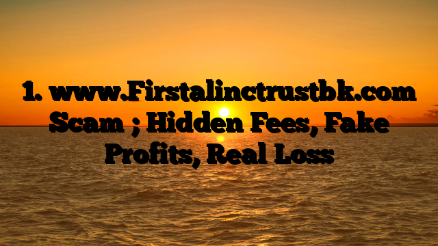 1. www.Firstalinctrustbk.com Scam ; Hidden Fees, Fake Profits, Real Loss