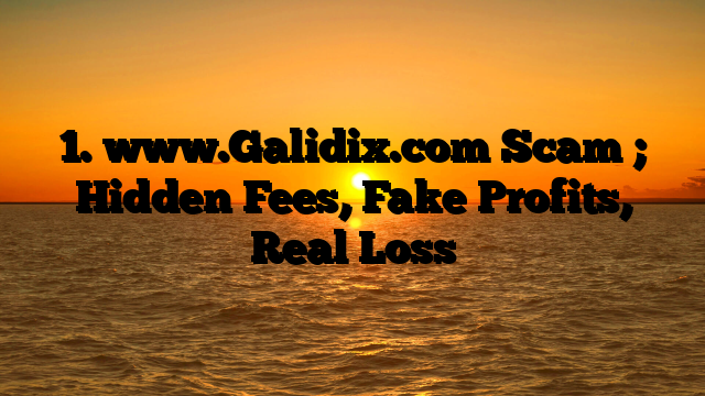 1. www.Galidix.com Scam ; Hidden Fees, Fake Profits, Real Loss