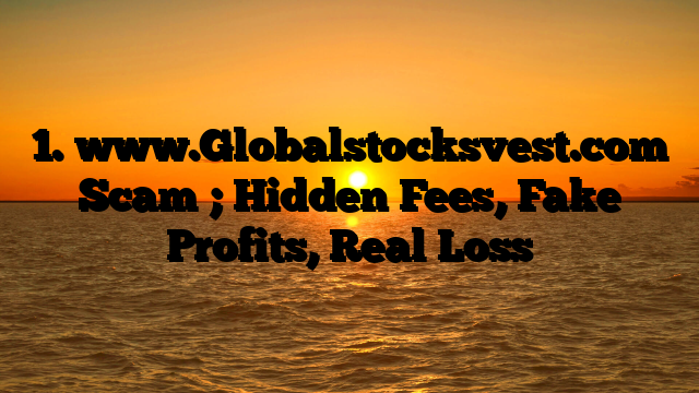 1. www.Globalstocksvest.com Scam ; Hidden Fees, Fake Profits, Real Loss