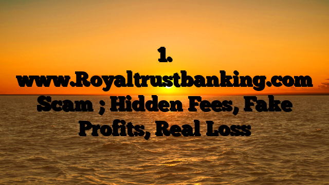 1. www.Royaltrustbanking.com Scam ; Hidden Fees, Fake Profits, Real Loss