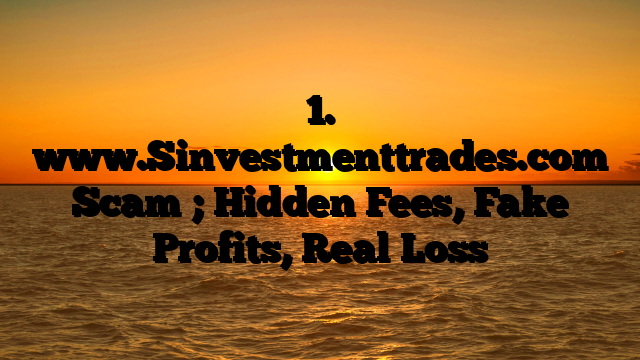 1. www.Sinvestmenttrades.com Scam ; Hidden Fees, Fake Profits, Real Loss