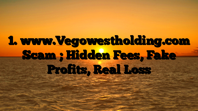 1. www.Vegowestholding.com Scam ; Hidden Fees, Fake Profits, Real Loss