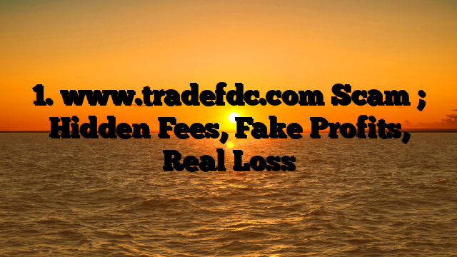 1. www.tradefdc.com Scam ; Hidden Fees, Fake Profits, Real Loss