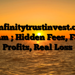 1.  Infinitytrustinvest.com Scam ; Hidden Fees, Fake Profits, Real Loss