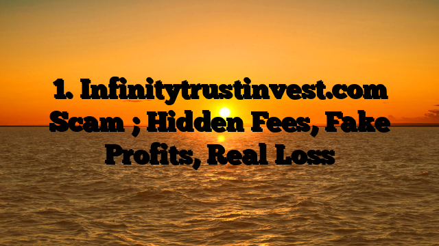 1.  Infinitytrustinvest.com Scam ; Hidden Fees, Fake Profits, Real Loss