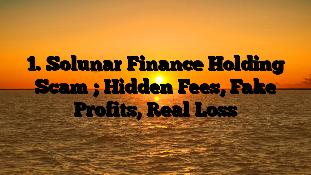 1. Solunar Finance Holding Scam ; Hidden Fees, Fake Profits, Real Loss