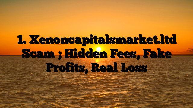 1. Xenoncapitalsmarket.ltd Scam ; Hidden Fees, Fake Profits, Real Loss