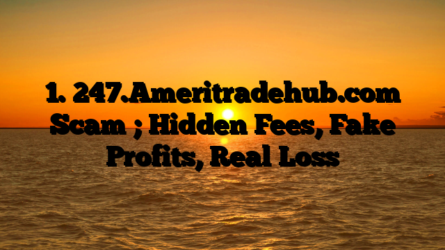 1. 247.Ameritradehub.com Scam ; Hidden Fees, Fake Profits, Real Loss