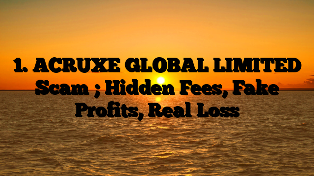 1. ACRUXE GLOBAL LIMITED Scam ; Hidden Fees, Fake Profits, Real Loss