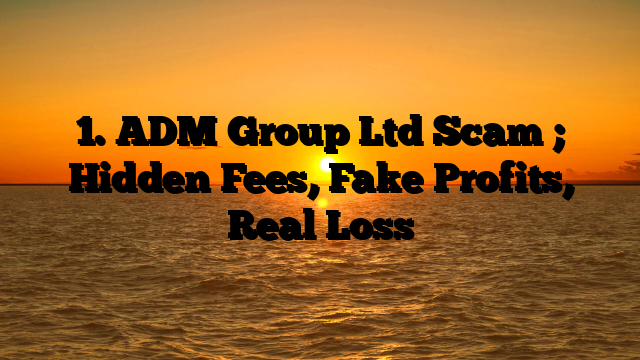 1. ADM Group Ltd Scam ; Hidden Fees, Fake Profits, Real Loss