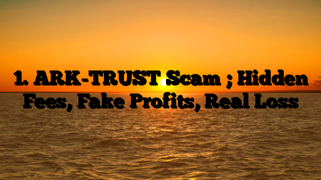 1. ARK-TRUST Scam ; Hidden Fees, Fake Profits, Real Loss