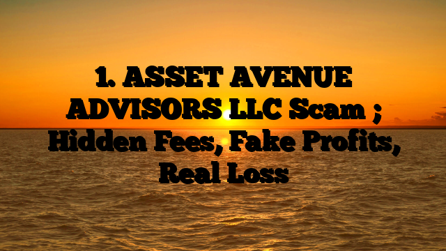1. ASSET AVENUE ADVISORS LLC  Scam ; Hidden Fees, Fake Profits, Real Loss