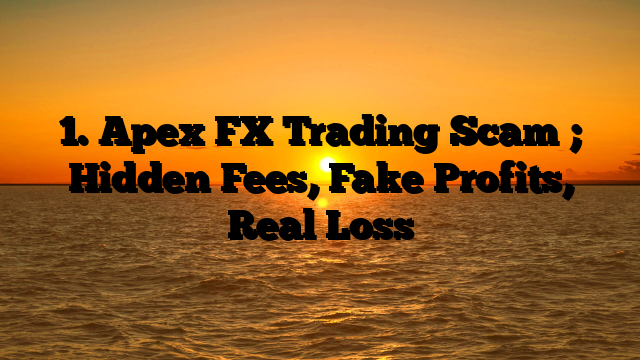 1. Apex FX Trading Scam ; Hidden Fees, Fake Profits, Real Loss
