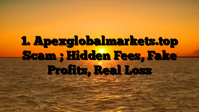1. Apexglobalmarkets.top Scam ; Hidden Fees, Fake Profits, Real Loss