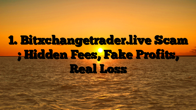 1. Bitxchangetrader.live Scam ; Hidden Fees, Fake Profits, Real Loss