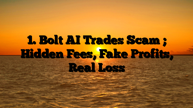 1. Bolt AI Trades Scam ; Hidden Fees, Fake Profits, Real Loss