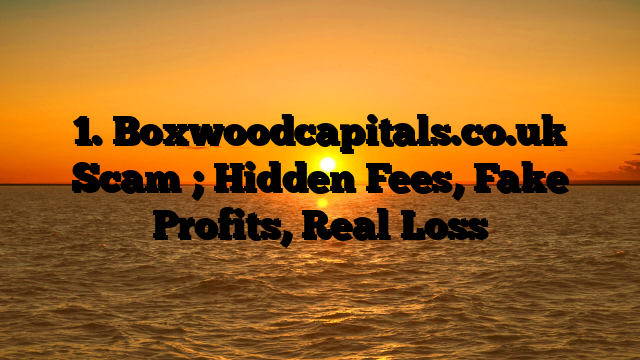 1. Boxwoodcapitals.co.uk Scam ; Hidden Fees, Fake Profits, Real Loss