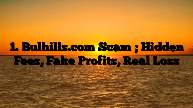 1. Bulhills.com Scam ; Hidden Fees, Fake Profits, Real Loss