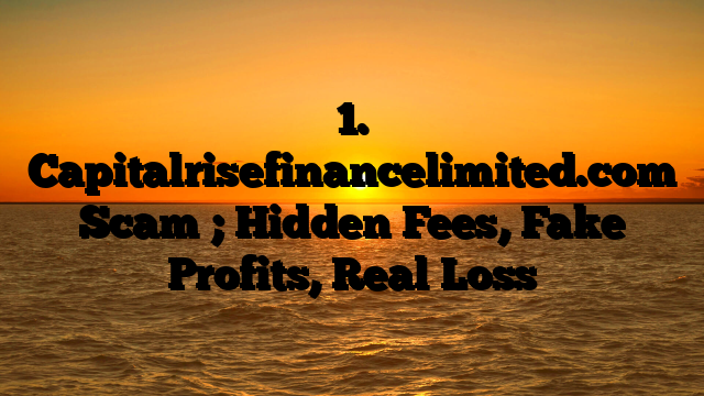 1. Capitalrisefinancelimited.com Scam ; Hidden Fees, Fake Profits, Real Loss