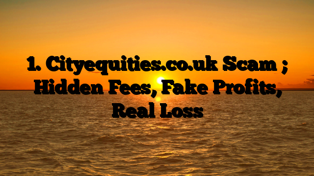 1. Cityequities.co.uk Scam ; Hidden Fees, Fake Profits, Real Loss