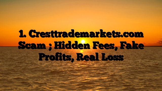 1. Cresttrademarkets.com Scam ; Hidden Fees, Fake Profits, Real Loss