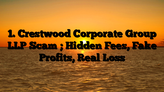 1. Crestwood Corporate Group LLP Scam ; Hidden Fees, Fake Profits, Real Loss