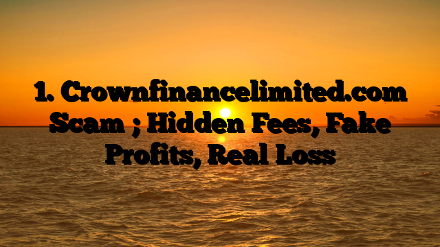 1. Crownfinancelimited.com Scam ; Hidden Fees, Fake Profits, Real Loss
