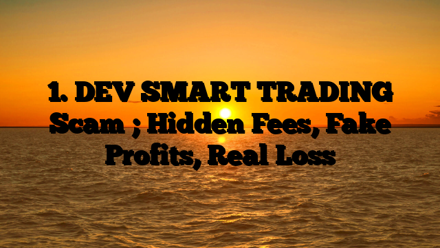 1. DEV SMART TRADING Scam ; Hidden Fees, Fake Profits, Real Loss