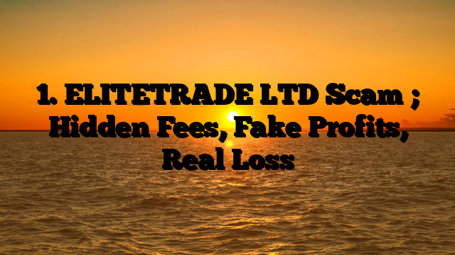 1. ELITETRADE LTD Scam ; Hidden Fees, Fake Profits, Real Loss