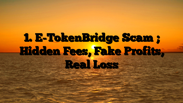 1. E-TokenBridge Scam ; Hidden Fees, Fake Profits, Real Loss
