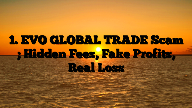 1. EVO GLOBAL TRADE Scam ; Hidden Fees, Fake Profits, Real Loss