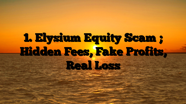 1. Elysium Equity Scam ; Hidden Fees, Fake Profits, Real Loss