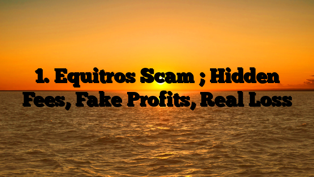 1. Equitros Scam ; Hidden Fees, Fake Profits, Real Loss