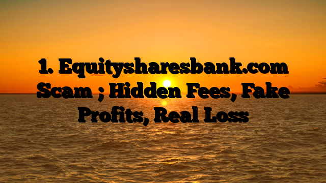 1. Equitysharesbank.com Scam ; Hidden Fees, Fake Profits, Real Loss