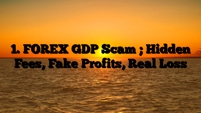 1. FOREX GDP Scam ; Hidden Fees, Fake Profits, Real Loss