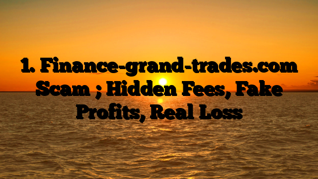 1. Finance-grand-trades.com Scam ; Hidden Fees, Fake Profits, Real Loss