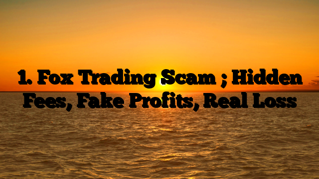 1. Fox Trading Scam ; Hidden Fees, Fake Profits, Real Loss