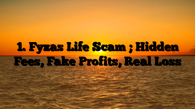 1. Fyzas Life Scam ; Hidden Fees, Fake Profits, Real Loss
