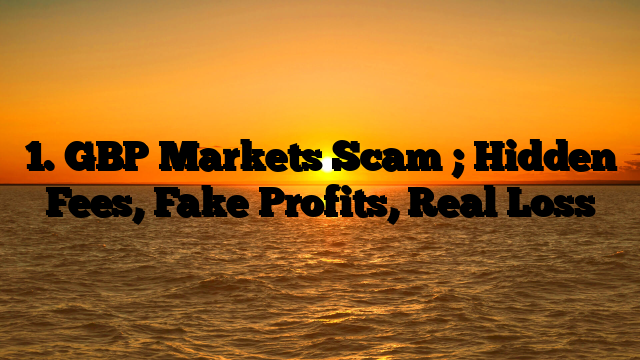 1. GBP Markets Scam ; Hidden Fees, Fake Profits, Real Loss