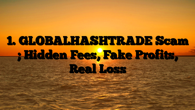 1. GLOBALHASHTRADE Scam ; Hidden Fees, Fake Profits, Real Loss